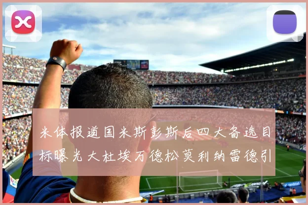 米体报道国米斯彭斯后四大备选目标曝光大杜埃万德松莫利纳雷德引关注