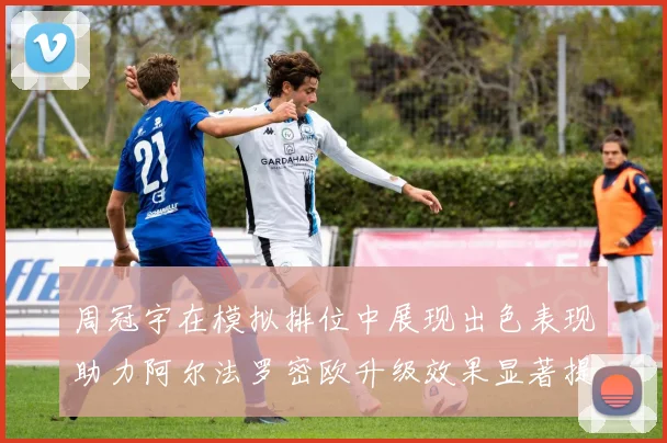 周冠宇在模拟排位中展现出色表现助力阿尔法罗密欧升级效果显著提升