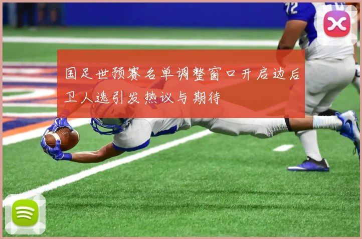 国足世预赛名单调整窗口开启边后卫人选引发热议与期待