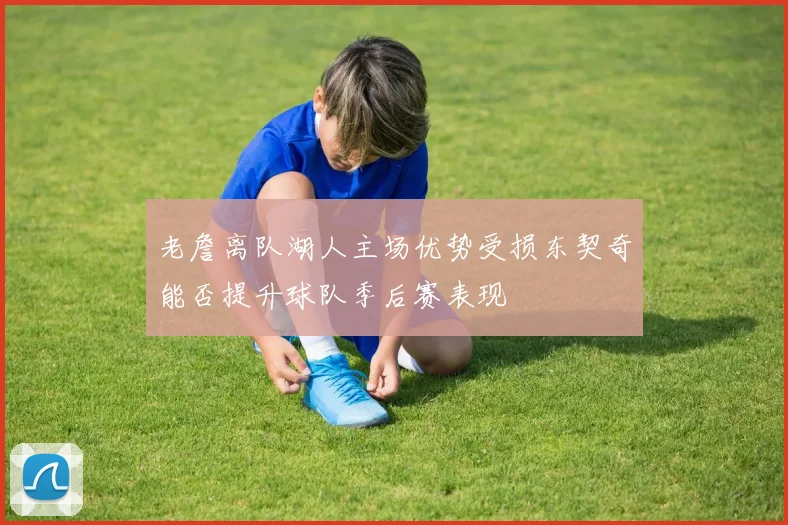 老詹离队湖人主场优势受损东契奇能否提升球队季后赛表现