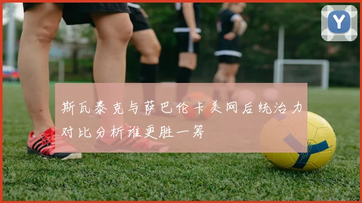 斯瓦泰克与萨巴伦卡美网后统治力对比分析谁更胜一筹