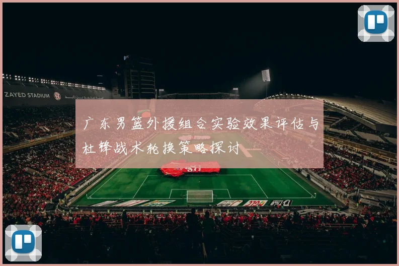 广东男篮外援组合实验效果评估与杜锋战术轮换策略探讨