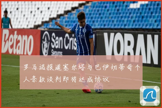 罗马诺报道塞尔塔与巴伊切蒂奇个人条款谈判即将达成协议