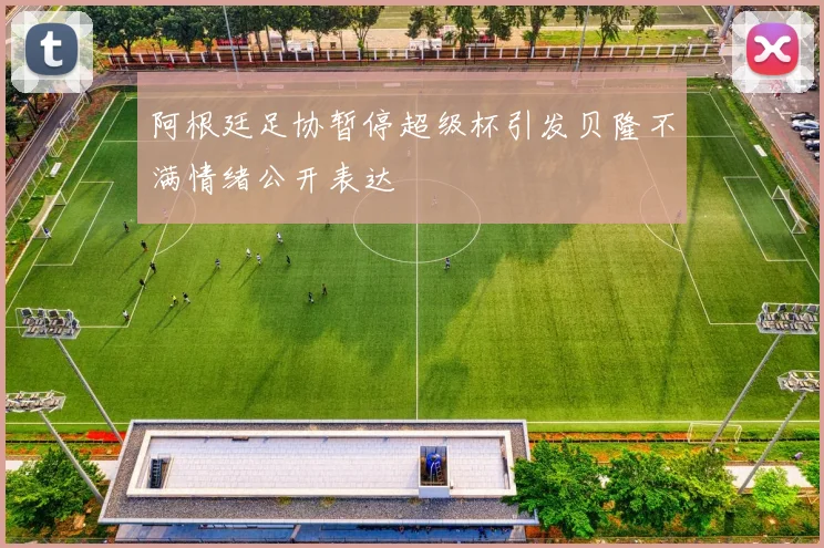 阿根廷足协暂停超级杯引发贝隆不满情绪公开表达